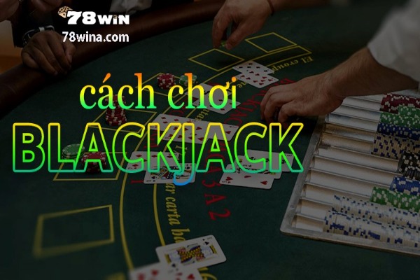Khám phá cách chơi Blackjack chắc thắng cho tân thủ