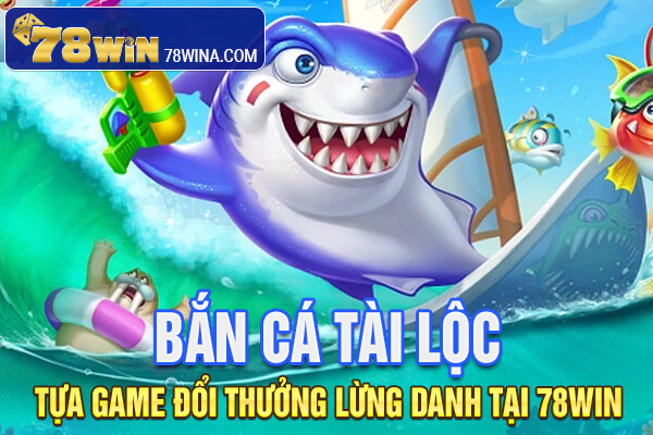 Bắn cá Tài Lộc - Tựa game đổi thưởng lừng danh tại 78win