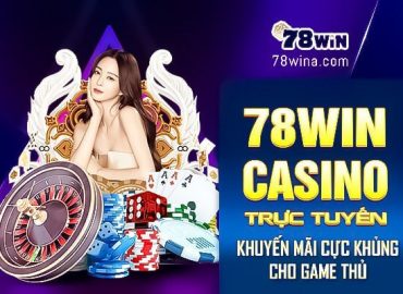 78win - Casino trực tuyến khuyến mãi cực khủng cho game thủ