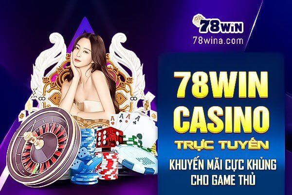 78win - Casino trực tuyến khuyến mãi cực khủng cho game thủ