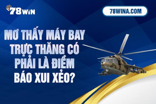 Mơ thấy máy bay trực thăng có phải là điềm báo xui xẻo?