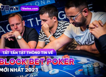 Tất tần tật thông tin về Block bet poker mới nhất 2023